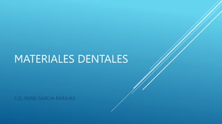 MATERIALES DENTALES
C,D. IRENE GARCIA BARAJAS
 