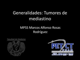 Generalidades: Tumores de
mediastino
MPSS Marcos Alfonso Rosas
Rodríguez
 
