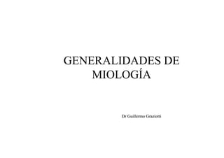 GENERALIDADES DE
MIOLOGÍA
Dr
Dr Guillermo
Guillermo Graziotti
Graziotti
 