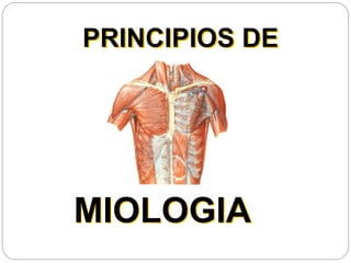 PRINCIPIOS DE
MIOLOGIA
 