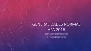 GENERALIDADES NORMAS
APA 2016
EILEN PAOLA LOPERA MARTINEZ
11-7 MANEJO DEL DISCURSO
 