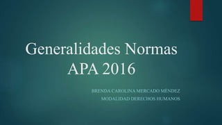 Generalidades Normas
APA 2016
BRENDA CAROLINA MERCADO MÉNDEZ
MODALIDAD DERECHOS HUMANOS
 