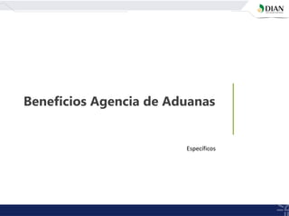 Beneficios Agencia de Aduanas
Específicos
 