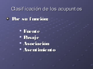 Clasif icación de los acupunt osClasif icación de los acupunt os
Por su función:Por su función:

FuenteFuente

PasajePas...