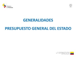 GENERALIDADES
PRESUPUESTO GENERAL DEL ESTADO
1
 
