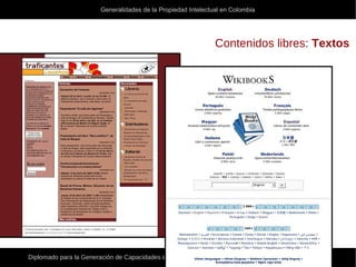 Generalidades de la Propiedad Intelectual en Colombia
Diplomado para la Generación de Capacidades en Gestión del Conocimiento y la Innovación - InnovAcción
Contenidos libres: Textos
 