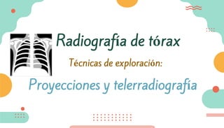 Proyecciones y telerradiografía
Radiografía de tórax
Técnicas de exploración:
 