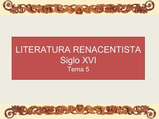 LITERATURA RENACENTISTA
Siglo XVI
Tema 5
 