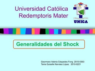 Universidad Católica
 Redemptoris Mater



Generalidades del Shock


         Geormara Valeria Céspedes Fong 2010-0363
         Tania Guiselle Narváez López 2010-0221
 