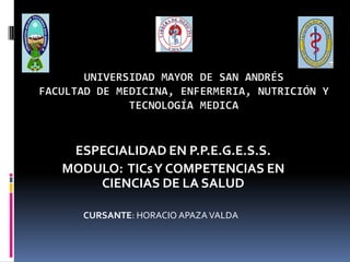 ESPECIALIDAD EN P.P.E.G.E.S.S.
MODULO: TICs Y COMPETENCIAS EN
CIENCIAS DE LA SALUD
CURSANTE: HORACIO APAZA VALDA

 