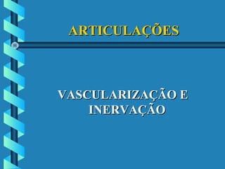 ARTICULAÇÕESARTICULAÇÕES
VASCULARIZAÇÃO EVASCULARIZAÇÃO E
INERVAÇÃOINERVAÇÃO
 