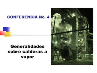 CONFERENCIA No. 4

Generalidades
sobre calderas a
vapor

 