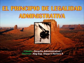 Cátedra: Derecho Administrativo I
Docente: Abg Esp. Diana V Herrera A
 