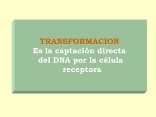 TRANSFORMACION
Es la captación directa
del DNA por la célula
receptora
 
