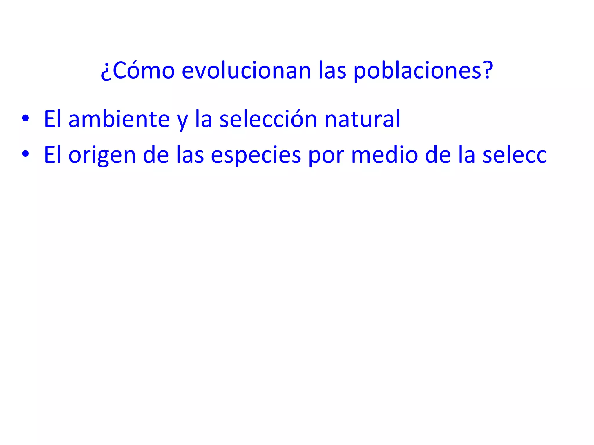 ¿Cómo evolucionan las poblaciones? El ambiente y la selección natural El origen de las especies por medio de la selección natural 