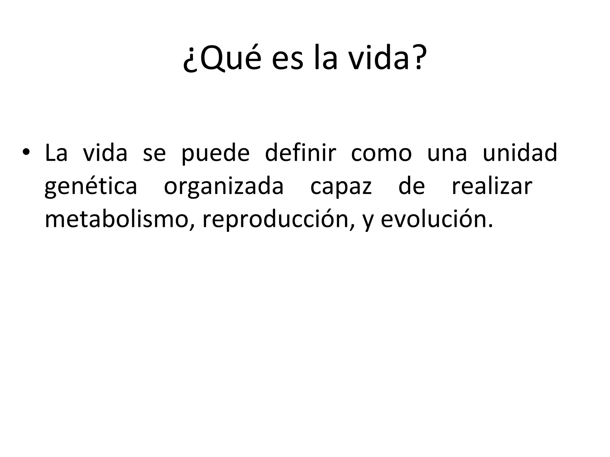 ¿Qué es la vida? La vida se puede definir como una unidad genética organizada capaz de realizar  metabolismo, reproducción, y evolución.  
