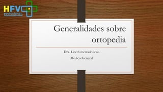 Generalidades sobre
ortopedia
Dra. Liceth mercado soto
Medico General
 