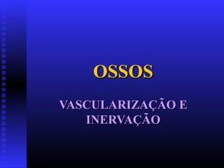 OSSOSOSSOS
VASCULARIZAÇÃO EVASCULARIZAÇÃO E
INERVAÇÃOINERVAÇÃO
 
