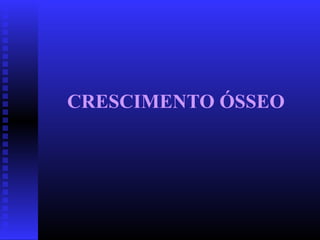 CRESCIMENTO ÓSSEO
 