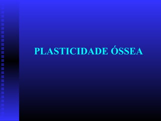 PLASTICIDADE ÓSSEA
 