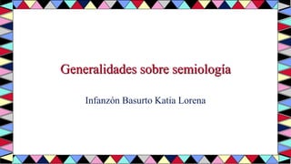 Generalidades sobre semiología
Infanzón Basurto Katia Lorena
 