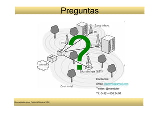 Preguntas




                                                      Contactos:
                                                      email: icarreno@gmail.com
                                                      Twitter: @mandoler
                                                      Tlf: 0412 – 808.24.97


Generalidades sobre Telefonía Celular y GSM
 