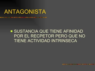 ANTAGONISTA SUSTANCIA QUE TIENE AFINIDAD POR EL RECPETOR PERO QUE NO TIENE ACTIVIDAD INTRINSECA 