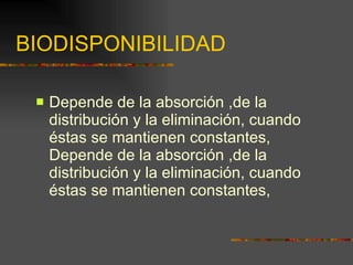 BIODISPONIBILIDAD Depende de la absorción ,de la distribución y la eliminación, cuando éstas se mantienen constantes, Depende de la absorción ,de la distribución y la eliminación, cuando éstas se mantienen constantes, 