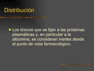 Distribución Los tóxicos que se fijan a las proteínas plasmáticas y, en particular a la albúmina, se consideran inertes desde el punto de vista farmacológico. 
