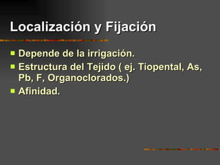Localización y Fijación Depende de la irrigación. Estructura del Tejido ( ej. Tiopental, As, Pb, F, Organoclorados.) Afinidad. 