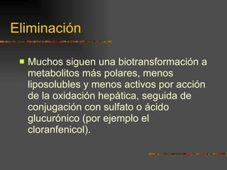 Eliminación Muchos siguen una biotransformación a metabolitos más polares, menos liposolubles y menos activos por acción de la oxidación hepática, seguida de conjugación con sulfato o ácido glucurónico (por ejemplo el cloranfenicol). 