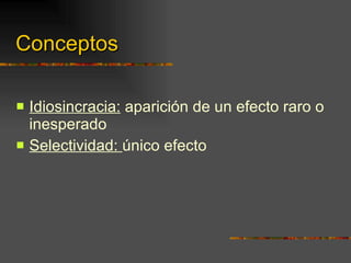 Conceptos Idiosincracia:  aparición de un efecto raro o inesperado Selectividad:  único efecto 