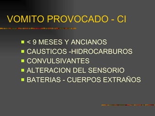 VOMITO PROVOCADO - CI < 9 MESES Y ANCIANOS CAUSTICOS -HIDROCARBUROS CONVULSIVANTES ALTERACION DEL SENSORIO BATERIAS - CUERPOS EXTRAÑOS 