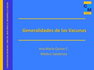CORPORACIÓN
MUNICIPAL
VIÑA
DEL
MAR
PARA
EL
DESARROLLO
SOCIAL
Generalidades de las Vacunas
Ana María Quiroz C.
Médico Salubrista
 