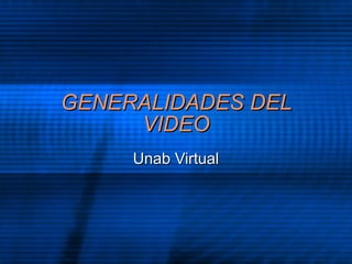 GENERALIDADES DEL VIDEO Unab Virtual 