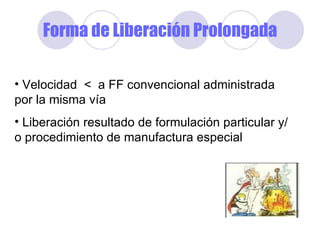 Forma de Liberación Prolongada Velocidad  <  a FF convencional administrada por la misma vía Liberación resultado de formulación particular y/o procedimiento de manufactura especial 