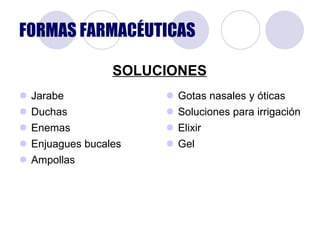FORMAS FARMACÉUTICAS Jarabe Duchas Enemas Enjuagues bucales Ampollas Gotas nasales y óticas Soluciones para irrigación Elixir Gel SOLUCIONES 
