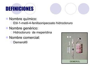 DEFINICIONES Nombre químico: Etil-1-metil-4-fenilisonipecoato hidrocloruro Nombre genérico:  Hidrocloruro  de meperidina Nombre comercial: Demerol ®   