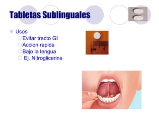 Tabletas Sublinguales Usos Evitar tracto GI Accion rapida Bajo la lengua Ej. Nitroglicerina 