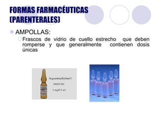 AMPOLLAS: Frascos de vidrio de cuello estrecho  que deben romperse y que generalmente  contienen dosis únicas FORMAS FARMACÉUTICAS (PARENTERALES) 