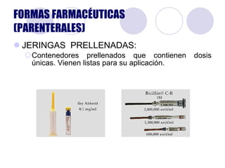 JERINGAS  PRELLENADAS: Contenedores prellenados que contienen dosis únicas. Vienen listas para su aplicación.  FORMAS FARMACÉUTICAS (PARENTERALES) 