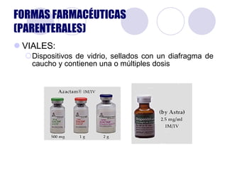 VIALES: Dispositivos de vidrio, sellados con un diafragma de caucho y contienen una o múltiples dosis FORMAS FARMACÉUTICAS  (PARENTERALES) 