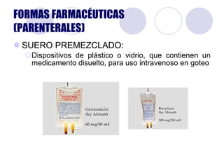 SUERO PREMEZCLADO: Dispositivos de plástico o vidrio, que contienen un medicamento disuelto, para uso intravenoso en goteo FORMAS FARMACÉUTICAS (PARENTERALES) 