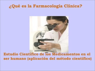 ¿Qué es la Farmacología Clínica? Estudio Científico de los Medicamentos en el ser humano (aplicación del método científico) 