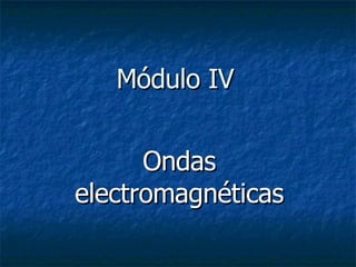 Módulo IV Ondas electromagnéticas 