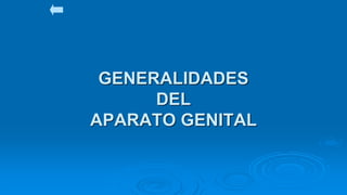 GENERALIDADES
DEL
APARATO GENITAL
 