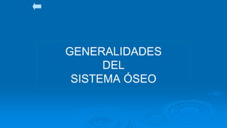 GENERALIDADES
DEL
SISTEMA ÓSEO
 