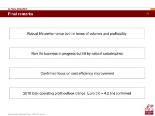 Assicurazioni Generali Group – 9M 2010 results
19Final remarks
III. FINAL REMARKS
Robust life performance both in terms of volumes and profitability
Non life business in progress but hit by natural catastrophes
Confirmed focus on cost efficiency improvement
2010 total operating profit outlook (range: Euro 3.6 – 4.2 bn) confirmed
 