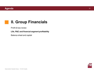 Agenda                                                      10




            II. Group Financials
            Profit & loss review

            Life, P&C and financial segment profitability

            Balance sheet and capital




Assicurazioni Generali Group – 1H 2012 results
 
