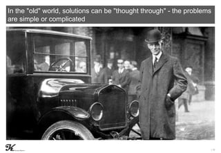 | 10
In the "old" world, solutions can be "thought through" - the problems
are simple or complicated
 